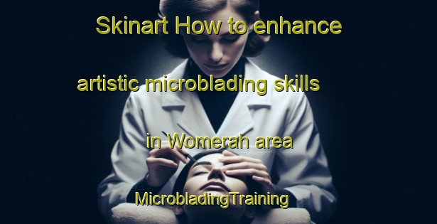 Skinart How to enhance artistic microblading skills in Womerah area | MicrobladingTraining | MicrobladingClasses | SkinartTraining-Australia