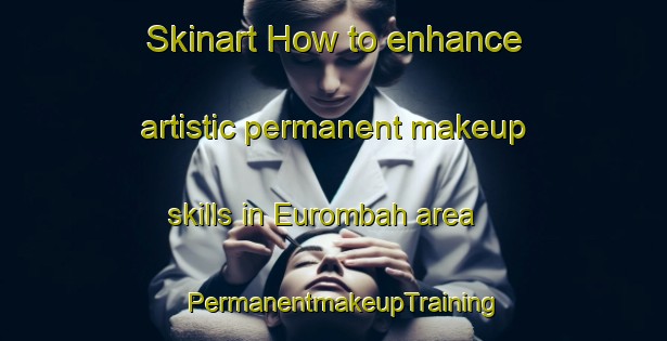 Skinart How to enhance artistic permanent makeup skills in Eurombah area | PermanentmakeupTraining | PermanentmakeupClasses | SkinartTraining-Australia