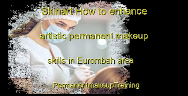 Skinart How to enhance artistic permanent makeup skills in Eurombah area | PermanentmakeupTraining | PermanentmakeupClasses | SkinartTraining-Australia