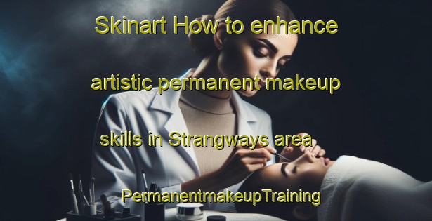 Skinart How to enhance artistic permanent makeup skills in Strangways area | PermanentmakeupTraining | PermanentmakeupClasses | SkinartTraining-Australia