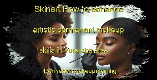Skinart How to enhance artistic permanent makeup skills in Yuraraba area | PermanentmakeupTraining | PermanentmakeupClasses | SkinartTraining-Australia