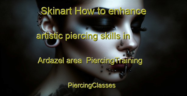 Skinart How to enhance artistic piercing skills in Ardazel area | PiercingTraining | PiercingClasses | SkinartTraining-Australia