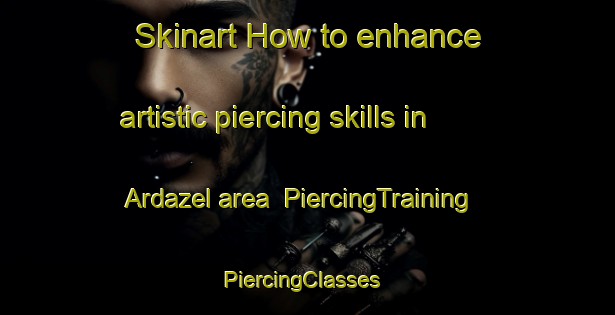 Skinart How to enhance artistic piercing skills in Ardazel area | PiercingTraining | PiercingClasses | SkinartTraining-Australia