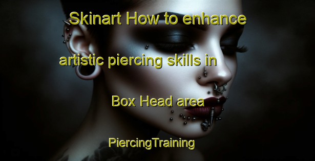Skinart How to enhance artistic piercing skills in Box Head area | PiercingTraining | PiercingClasses | SkinartTraining-Australia