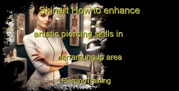 Skinart How to enhance artistic piercing skills in Jerramungup area | PiercingTraining | PiercingClasses | SkinartTraining-Australia