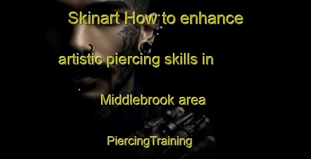 Skinart How to enhance artistic piercing skills in Middlebrook area | PiercingTraining | PiercingClasses | SkinartTraining-Australia