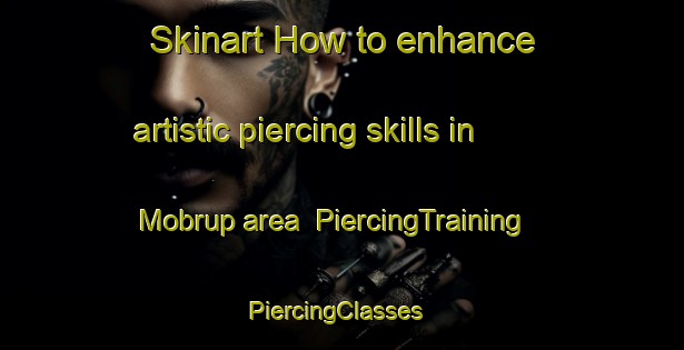 Skinart How to enhance artistic piercing skills in Mobrup area | PiercingTraining | PiercingClasses | SkinartTraining-Australia