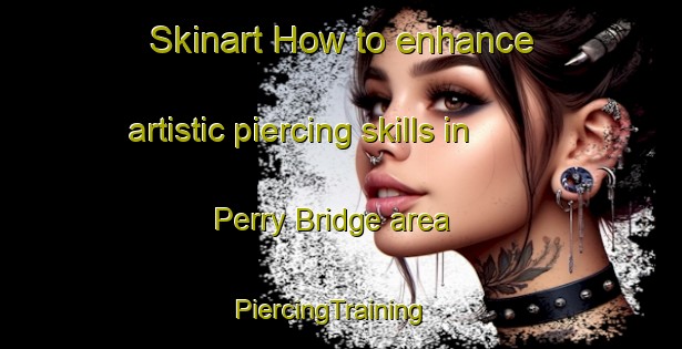 Skinart How to enhance artistic piercing skills in Perry Bridge area | PiercingTraining | PiercingClasses | SkinartTraining-Australia