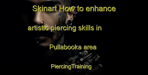 Skinart How to enhance artistic piercing skills in Pullabooka area | PiercingTraining | PiercingClasses | SkinartTraining-Australia