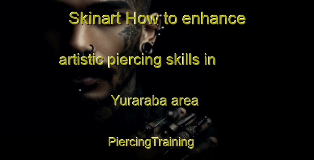 Skinart How to enhance artistic piercing skills in Yuraraba area | PiercingTraining | PiercingClasses | SkinartTraining-Australia