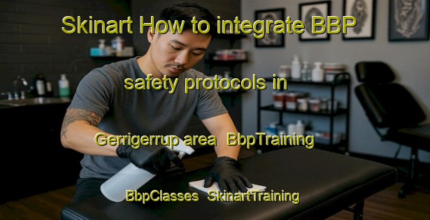 Skinart How to integrate BBP safety protocols in Gerrigerrup area | BbpTraining | BbpClasses | SkinartTraining-Australia