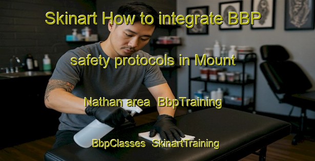 Skinart How to integrate BBP safety protocols in Mount Nathan area | BbpTraining | BbpClasses | SkinartTraining-Australia
