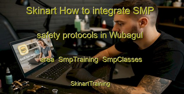 Skinart How to integrate SMP safety protocols in Wubagul area | SmpTraining | SmpClasses | SkinartTraining-Australia
