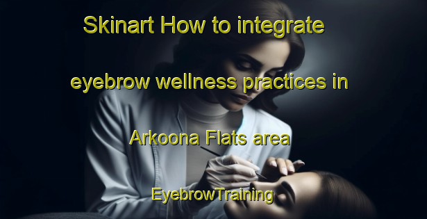 Skinart How to integrate eyebrow wellness practices in Arkoona Flats area | EyebrowTraining | EyebrowClasses | SkinartTraining-Australia