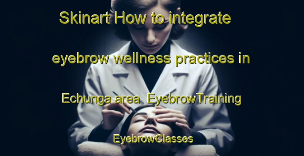 Skinart How to integrate eyebrow wellness practices in Echunga area | EyebrowTraining | EyebrowClasses | SkinartTraining-Australia