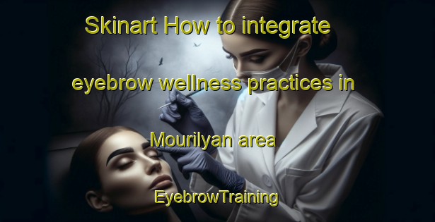 Skinart How to integrate eyebrow wellness practices in Mourilyan area | EyebrowTraining | EyebrowClasses | SkinartTraining-Australia