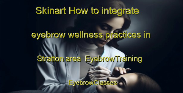 Skinart How to integrate eyebrow wellness practices in Stratton area | EyebrowTraining | EyebrowClasses | SkinartTraining-Australia