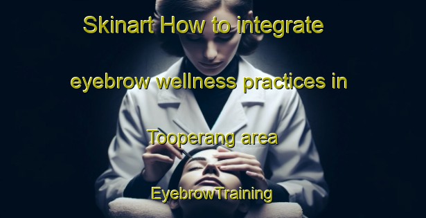 Skinart How to integrate eyebrow wellness practices in Tooperang area | EyebrowTraining | EyebrowClasses | SkinartTraining-Australia