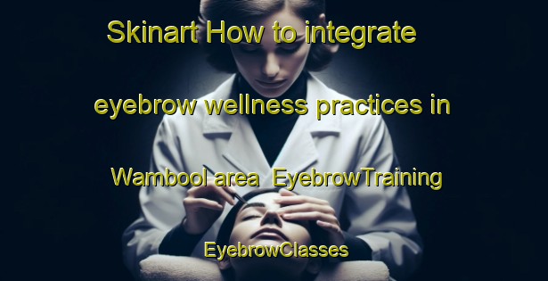 Skinart How to integrate eyebrow wellness practices in Wambool area | EyebrowTraining | EyebrowClasses | SkinartTraining-Australia