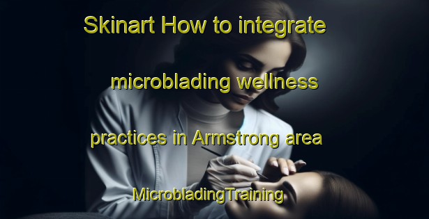 Skinart How to integrate microblading wellness practices in Armstrong area | MicrobladingTraining | MicrobladingClasses | SkinartTraining-Australia