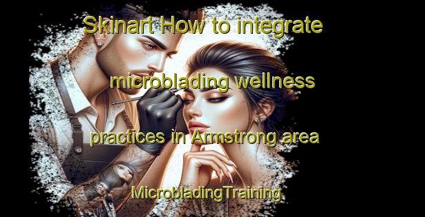 Skinart How to integrate microblading wellness practices in Armstrong area | MicrobladingTraining | MicrobladingClasses | SkinartTraining-Australia