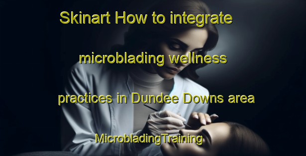 Skinart How to integrate microblading wellness practices in Dundee Downs area | MicrobladingTraining | MicrobladingClasses | SkinartTraining-Australia