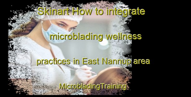 Skinart How to integrate microblading wellness practices in East Nannup area | MicrobladingTraining | MicrobladingClasses | SkinartTraining-Australia