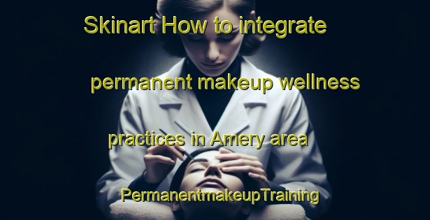 Skinart How to integrate permanent makeup wellness practices in Amery area | PermanentmakeupTraining | PermanentmakeupClasses | SkinartTraining-Australia