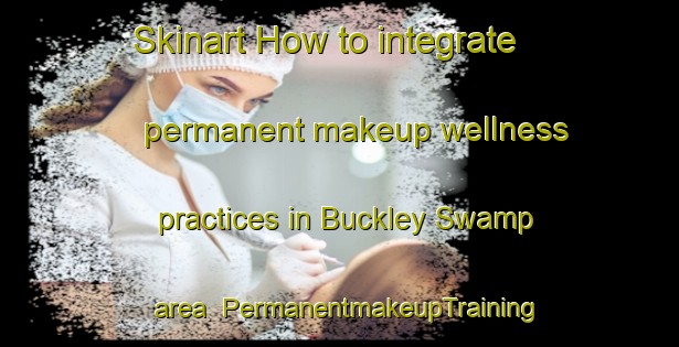 Skinart How to integrate permanent makeup wellness practices in Buckley Swamp area | PermanentmakeupTraining | PermanentmakeupClasses | SkinartTraining-Australia