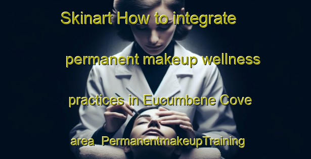 Skinart How to integrate permanent makeup wellness practices in Eucumbene Cove area | PermanentmakeupTraining | PermanentmakeupClasses | SkinartTraining-Australia