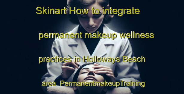 Skinart How to integrate permanent makeup wellness practices in Holloways Beach area | PermanentmakeupTraining | PermanentmakeupClasses | SkinartTraining-Australia