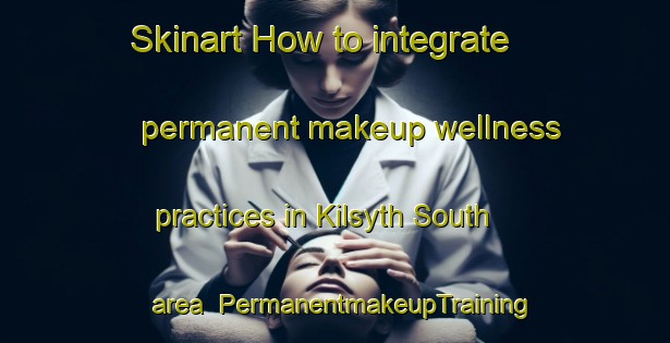 Skinart How to integrate permanent makeup wellness practices in Kilsyth South area | PermanentmakeupTraining | PermanentmakeupClasses | SkinartTraining-Australia
