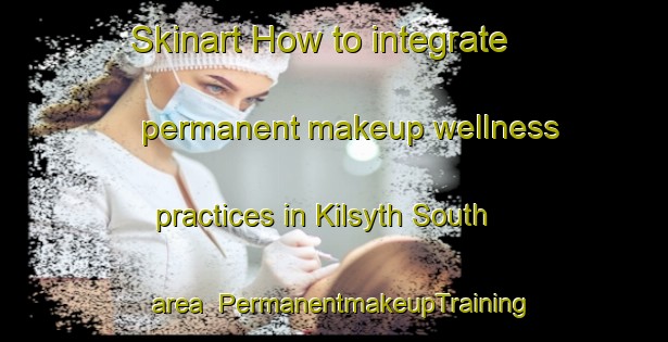 Skinart How to integrate permanent makeup wellness practices in Kilsyth South area | PermanentmakeupTraining | PermanentmakeupClasses | SkinartTraining-Australia