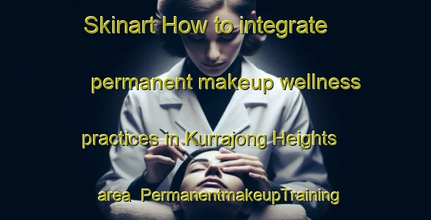 Skinart How to integrate permanent makeup wellness practices in Kurrajong Heights area | PermanentmakeupTraining | PermanentmakeupClasses | SkinartTraining-Australia