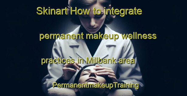 Skinart How to integrate permanent makeup wellness practices in Millbank area | PermanentmakeupTraining | PermanentmakeupClasses | SkinartTraining-Australia