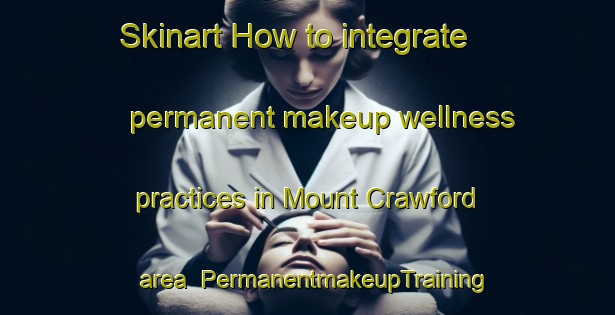 Skinart How to integrate permanent makeup wellness practices in Mount Crawford area | PermanentmakeupTraining | PermanentmakeupClasses | SkinartTraining-Australia