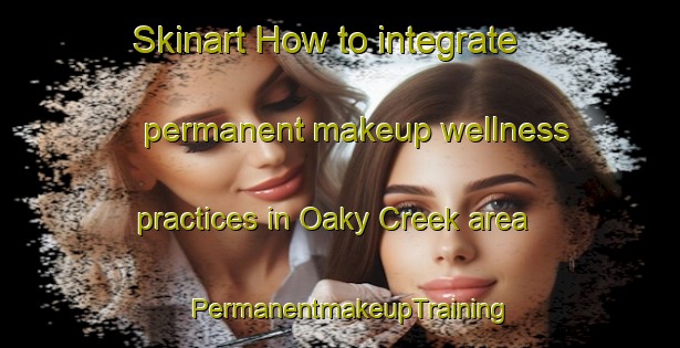 Skinart How to integrate permanent makeup wellness practices in Oaky Creek area | PermanentmakeupTraining | PermanentmakeupClasses | SkinartTraining-Australia
