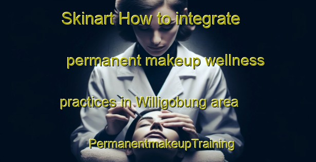 Skinart How to integrate permanent makeup wellness practices in Willigobung area | PermanentmakeupTraining | PermanentmakeupClasses | SkinartTraining-Australia