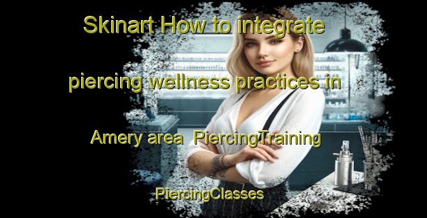 Skinart How to integrate piercing wellness practices in Amery area | PiercingTraining | PiercingClasses | SkinartTraining-Australia