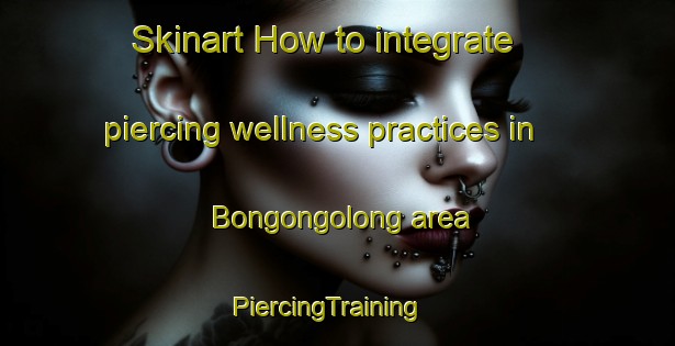 Skinart How to integrate piercing wellness practices in Bongongolong area | PiercingTraining | PiercingClasses | SkinartTraining-Australia
