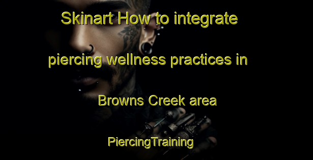 Skinart How to integrate piercing wellness practices in Browns Creek area | PiercingTraining | PiercingClasses | SkinartTraining-Australia
