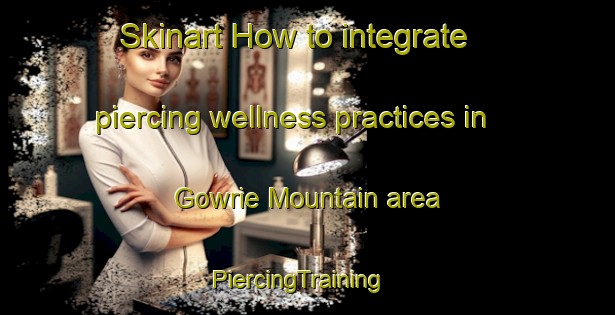 Skinart How to integrate piercing wellness practices in Gowrie Mountain area | PiercingTraining | PiercingClasses | SkinartTraining-Australia