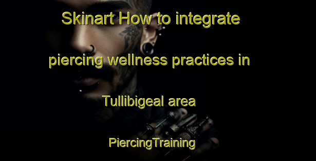 Skinart How to integrate piercing wellness practices in Tullibigeal area | PiercingTraining | PiercingClasses | SkinartTraining-Australia