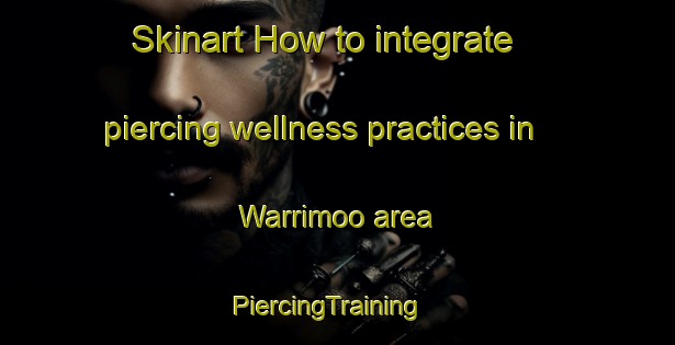 Skinart How to integrate piercing wellness practices in Warrimoo area | PiercingTraining | PiercingClasses | SkinartTraining-Australia