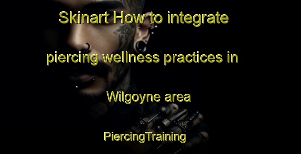 Skinart How to integrate piercing wellness practices in Wilgoyne area | PiercingTraining | PiercingClasses | SkinartTraining-Australia
