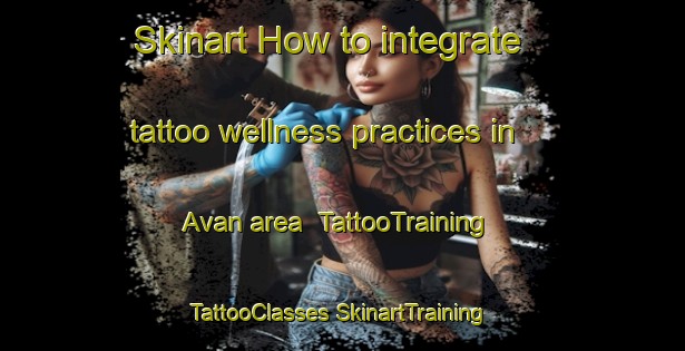 Skinart How to integrate tattoo wellness practices in Avan area | #TattooTraining #TattooClasses #SkinartTraining-Australia