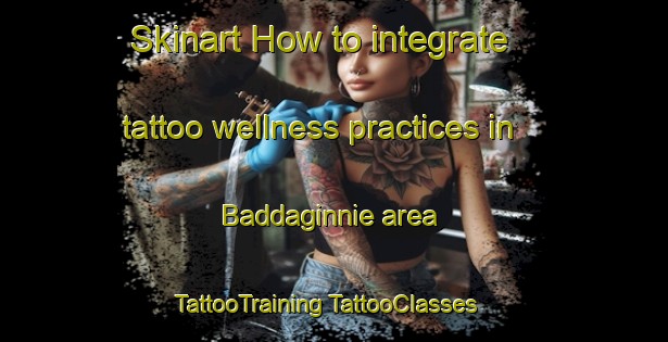 Skinart How to integrate tattoo wellness practices in Baddaginnie area | #TattooTraining #TattooClasses #SkinartTraining-Australia