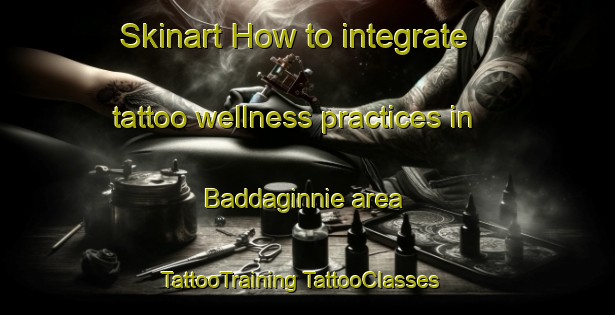 Skinart How to integrate tattoo wellness practices in Baddaginnie area | #TattooTraining #TattooClasses #SkinartTraining-Australia