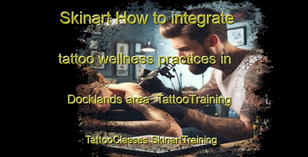 Skinart How to integrate tattoo wellness practices in Docklands area | #TattooTraining #TattooClasses #SkinartTraining-Australia