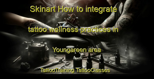 Skinart How to integrate tattoo wellness practices in Youngareen area | #TattooTraining #TattooClasses #SkinartTraining-Australia